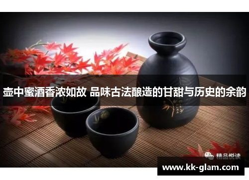 壶中蜜酒香浓如故 品味古法酿造的甘甜与历史的余韵