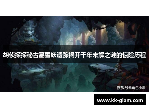 胡侦探探秘古墓雪妖遗踪揭开千年未解之谜的惊险历程