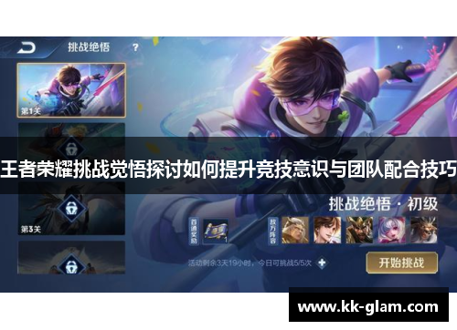 王者荣耀挑战觉悟探讨如何提升竞技意识与团队配合技巧