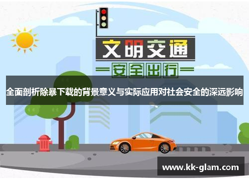 全面剖析除暴下载的背景意义与实际应用对社会安全的深远影响