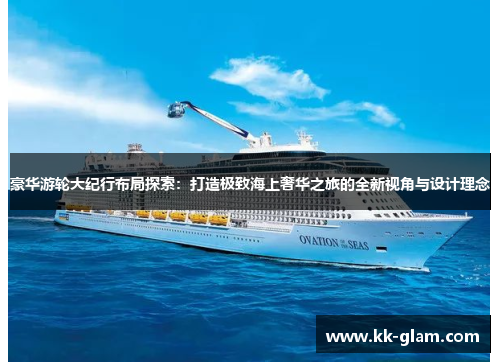 豪华游轮大纪行布局探索：打造极致海上奢华之旅的全新视角与设计理念
